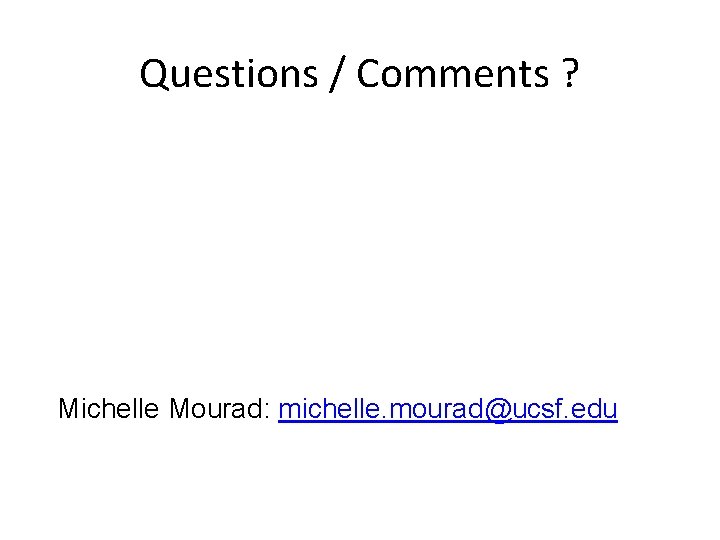 Questions / Comments ? Michelle Mourad: michelle. mourad@ucsf. edu 