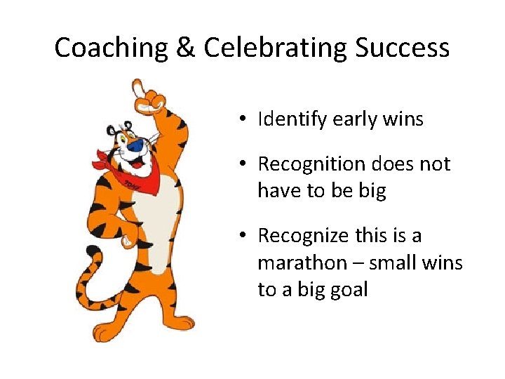 Coaching & Celebrating Success • Identify early wins • Recognition does not have to