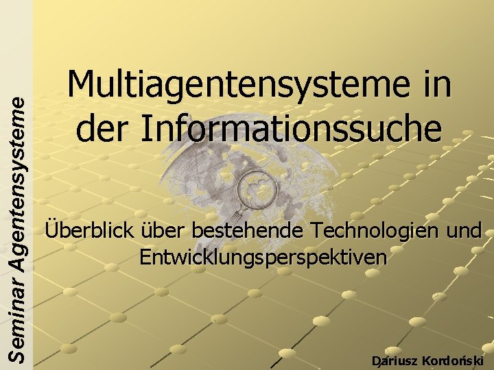 Seminar Agentensysteme Multiagentensysteme in der Informationssuche Überblick über bestehende Technologien und Entwicklungsperspektiven Dariusz Kordoński
