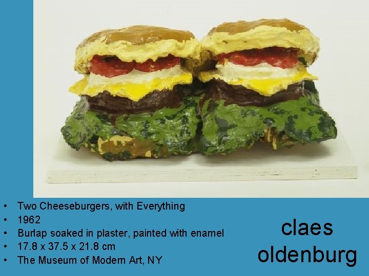 • • • Two Cheeseburgers, with Everything 1962 Burlap soaked in plaster, painted • • • Two Cheeseburgers, with Everything 1962 Burlap soaked in plaster, painted