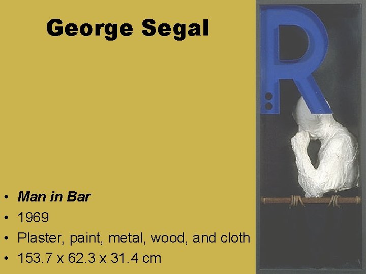 George Segal • • Man in Bar 1969 Plaster, paint, metal, wood, and cloth George Segal • • Man in Bar 1969 Plaster, paint, metal, wood, and cloth