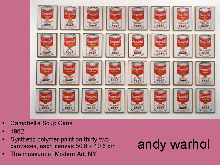 • Campbell's Soup Cans • 1962 • Synthetic polymer paint on thirty-two canvases, • Campbell's Soup Cans • 1962 • Synthetic polymer paint on thirty-two canvases,