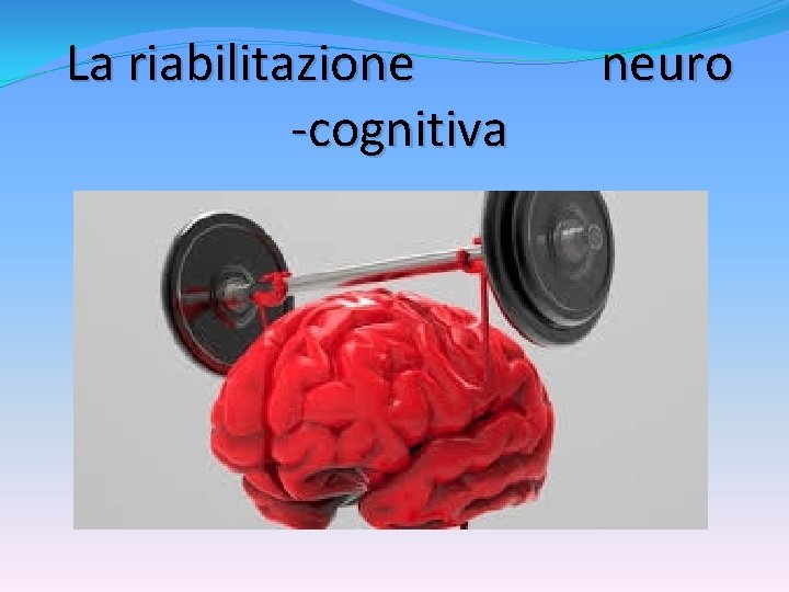 La riabilitazione -cognitiva neuro 