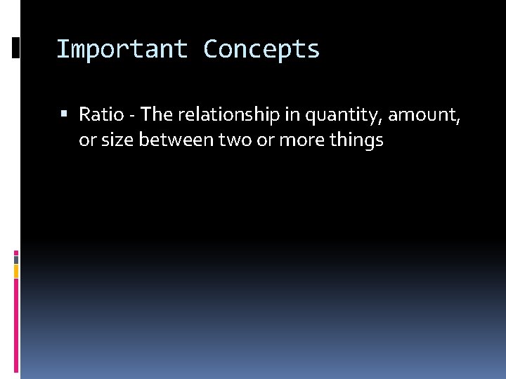 Important Concepts Ratio - The relationship in quantity, amount, or size between two or