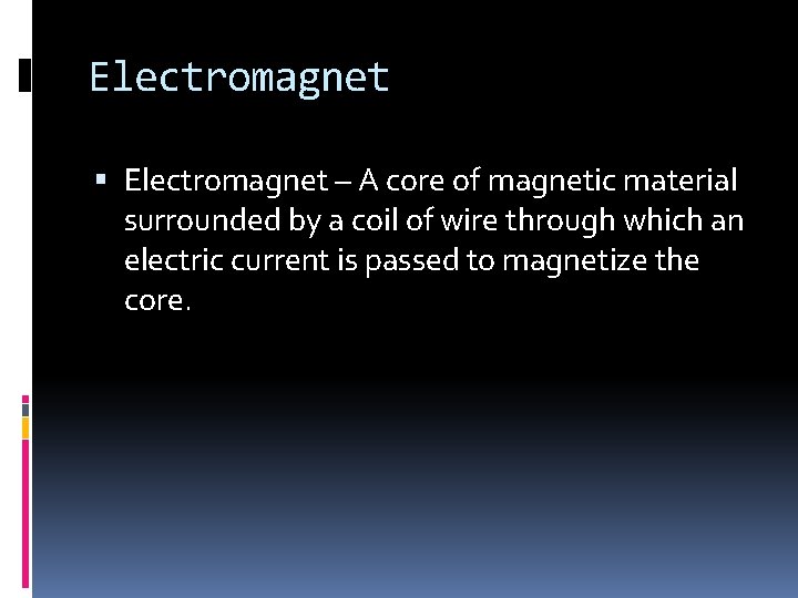 Electromagnet – A core of magnetic material surrounded by a coil of wire through