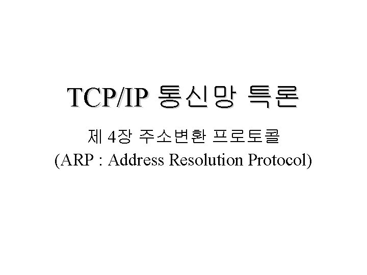 TCP/IP 통신망 특론 제 4장 주소변환 프로토콜 (ARP : Address Resolution Protocol) 