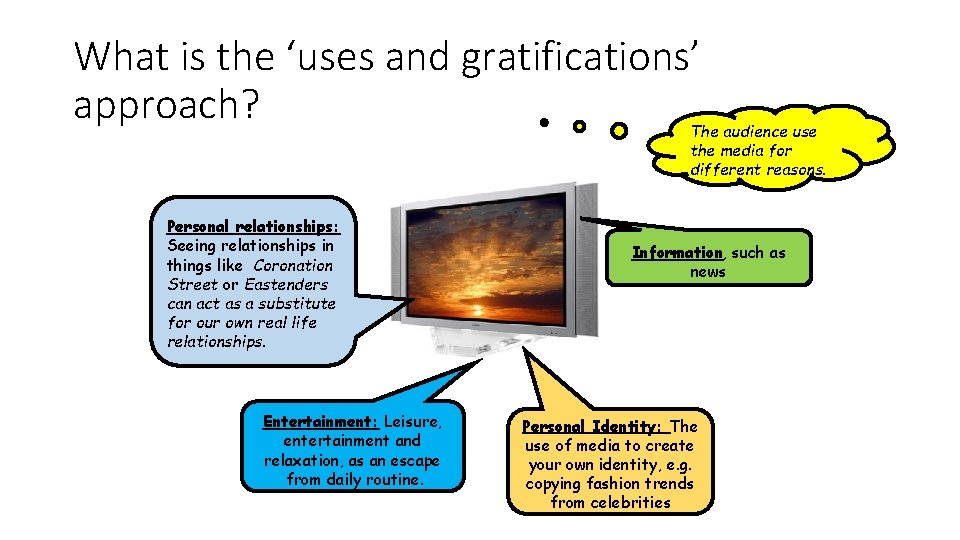 What is the ‘uses and gratifications’ approach? The audience use the media for different