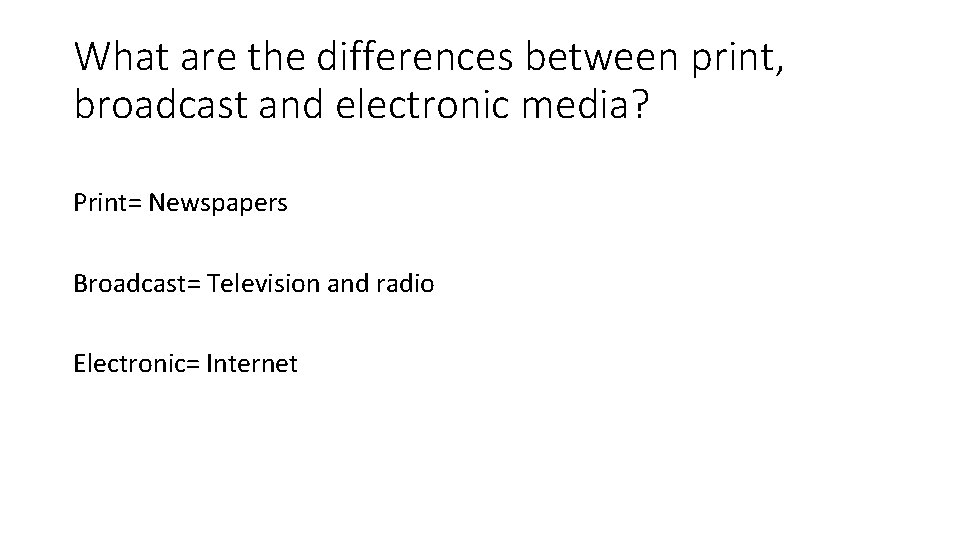 What are the differences between print, broadcast and electronic media? Print= Newspapers Broadcast= Television