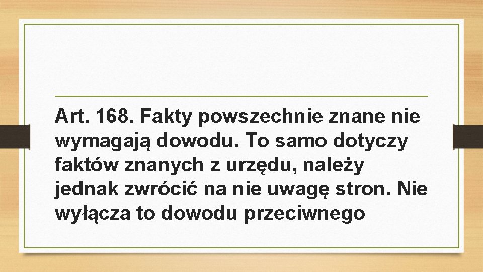 Art. 168. Fakty powszechnie znane nie wymagają dowodu. To samo dotyczy faktów znanych z