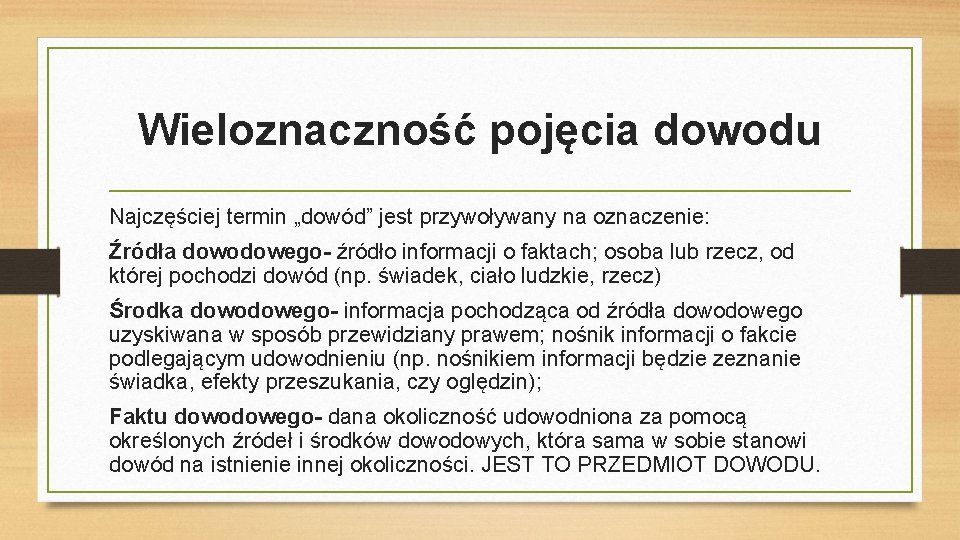 Wieloznaczność pojęcia dowodu Najczęściej termin „dowód” jest przywoływany na oznaczenie: Źródła dowodowego- źródło informacji