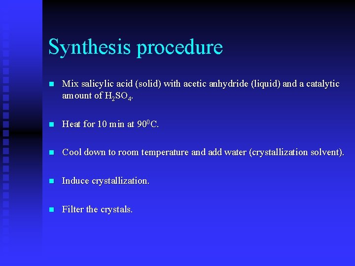 Synthesis procedure n Mix salicylic acid (solid) with acetic anhydride (liquid) and a catalytic