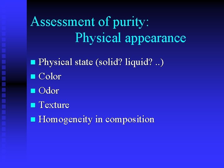 Assessment of purity: Physical appearance Physical state (solid? liquid? . . ) n Color