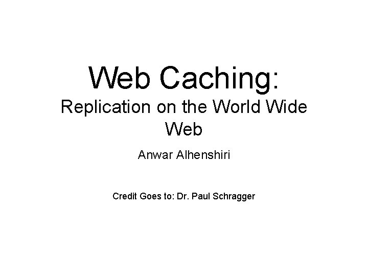 Web Caching: Replication on the World Wide Web Anwar Alhenshiri Credit Goes to: Dr.