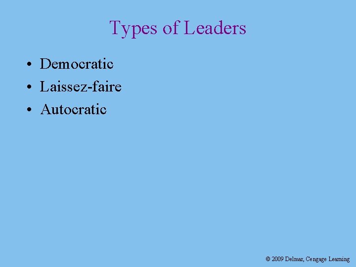 Types of Leaders • Democratic • Laissez-faire • Autocratic © 2009 Delmar, Cengage Learning