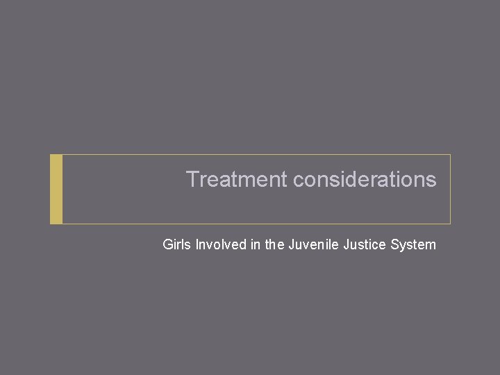 Treatment considerations Girls Involved in the Juvenile Justice System 