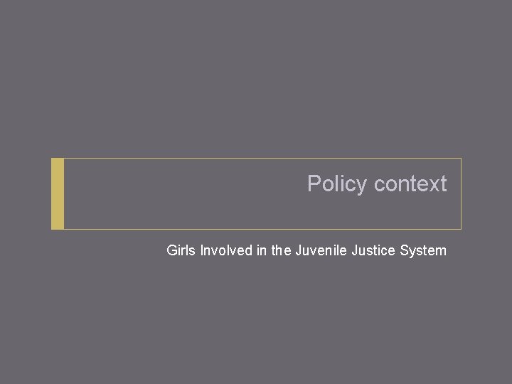 Policy context Girls Involved in the Juvenile Justice System 