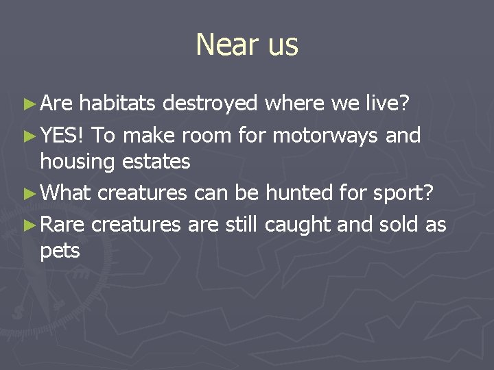 Near us ► Are habitats destroyed where we live? ► YES! To make room