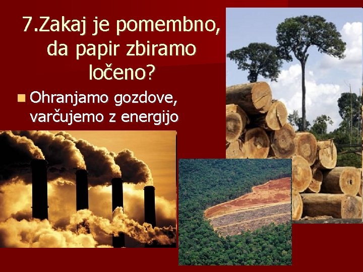 7. Zakaj je pomembno, da papir zbiramo ločeno? Ohranjamo gozdove, varčujemo z energijo 