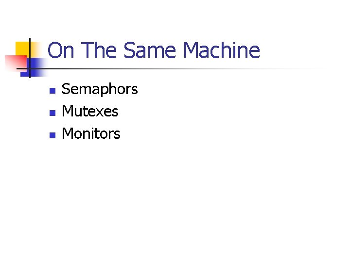 On The Same Machine n n n Semaphors Mutexes Monitors 