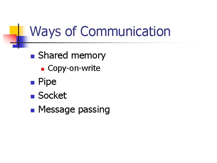 Ways of Communication n Shared memory n n Copy-on-write Pipe Socket Message passing 