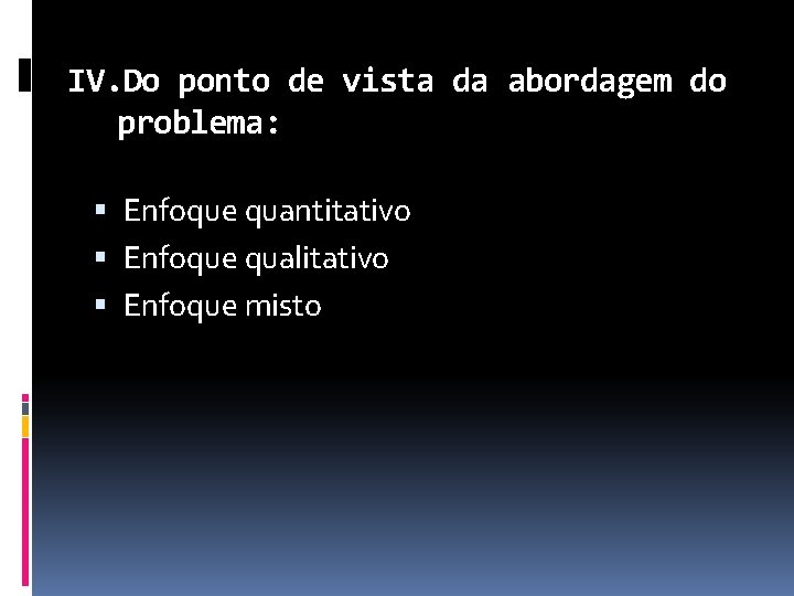 IV. Do ponto de vista da abordagem do problema: Enfoque quantitativo Enfoque qualitativo Enfoque