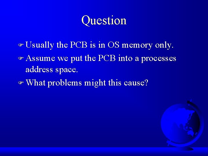 Question F Usually the PCB is in OS memory only. F Assume we put