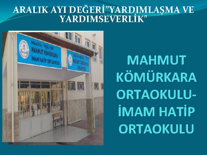 ARALIK AYI DEĞERİ”YARDIMLAŞMA VE YARDIMSEVERLİK" MAHMUT KÖMÜRKARA ORTAOKULUİMAM HATİP ORTAOKULU 