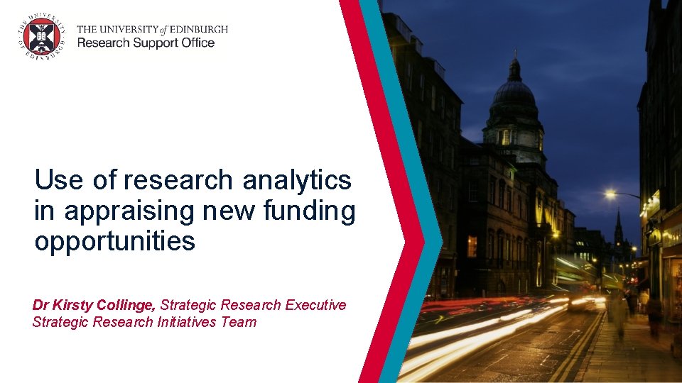 Use of research analytics in appraising new funding opportunities Dr Kirsty Collinge, Strategic Research