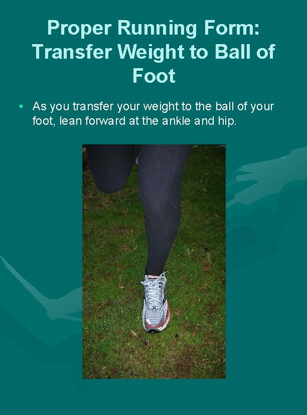 Proper Running Form: Transfer Weight to Ball of Foot • As you transfer your Proper Running Form: Transfer Weight to Ball of Foot • As you transfer your
