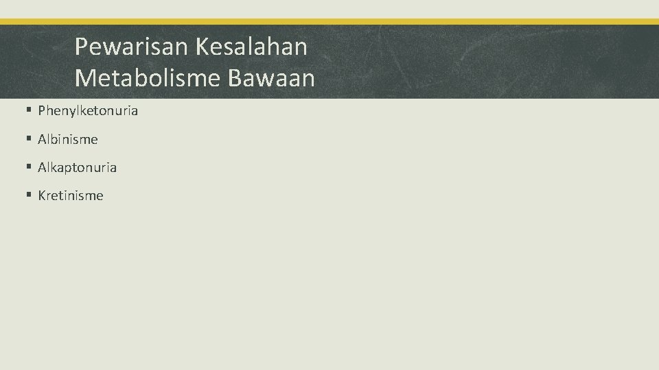 Pewarisan Kesalahan Metabolisme Bawaan § Phenylketonuria § Albinisme § Alkaptonuria § Kretinisme 