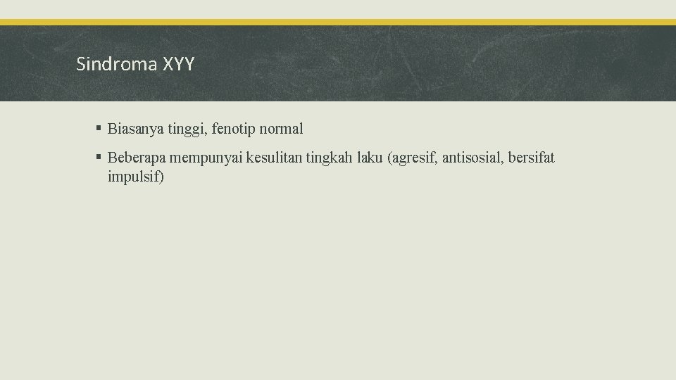 Sindroma XYY § Biasanya tinggi, fenotip normal § Beberapa mempunyai kesulitan tingkah laku (agresif,