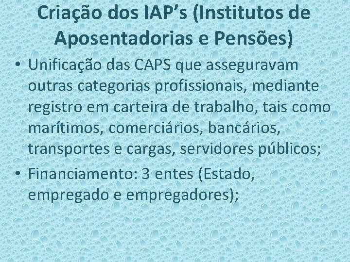 Criação dos IAP’s (Institutos de Aposentadorias e Pensões) • Unificação das CAPS que asseguravam