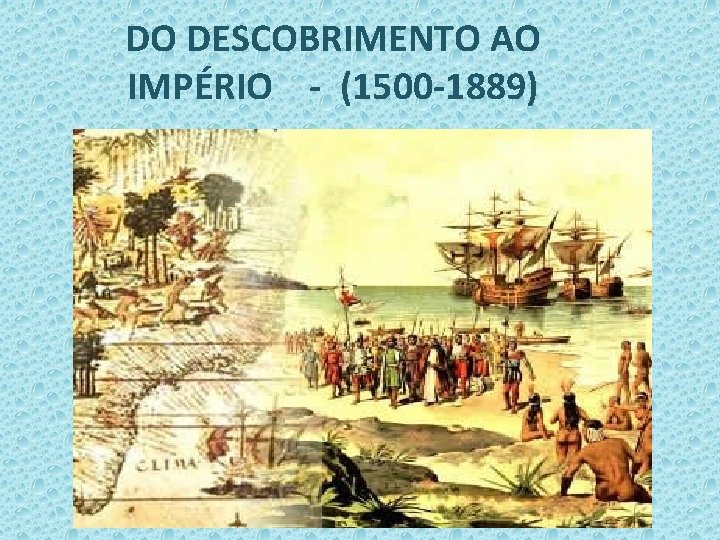 DO DESCOBRIMENTO AO IMPÉRIO - (1500 -1889) 