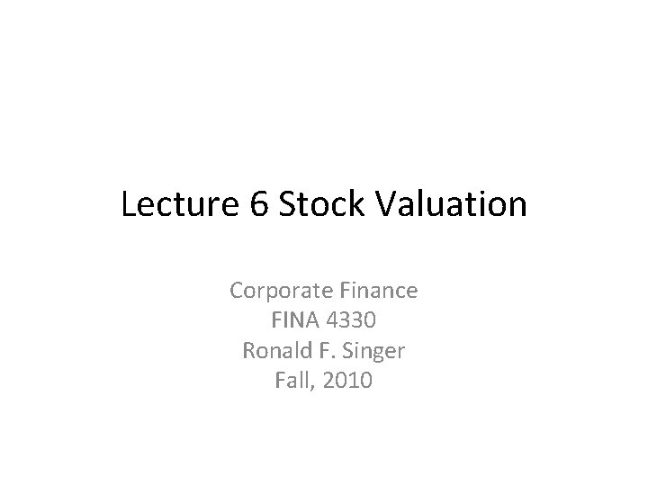 Lecture 6 Stock Valuation Corporate Finance FINA 4330 Ronald F. Singer Fall, 2010 