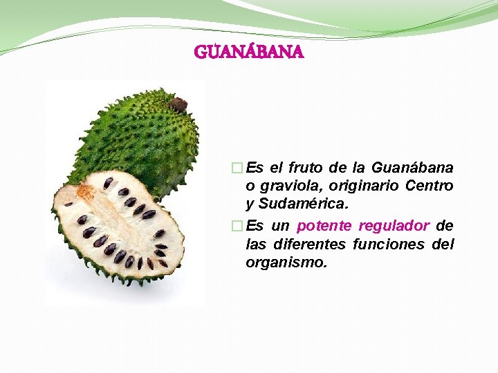 GUANÁBANA �Es el fruto de la Guanábana o graviola, originario Centro y Sudamérica. �Es