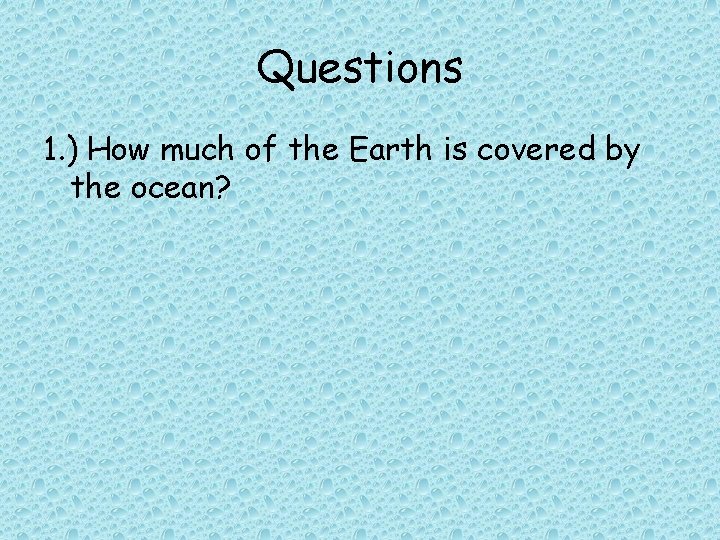 Questions 1. ) How much of the Earth is covered by the ocean? 