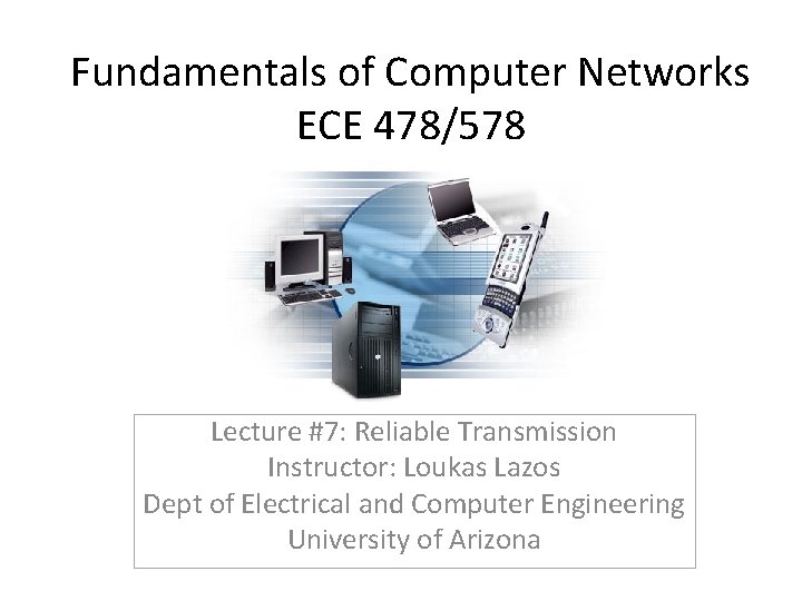 Fundamentals of Computer Networks ECE 478/578 Lecture #7: Reliable Transmission Instructor: Loukas Lazos Dept