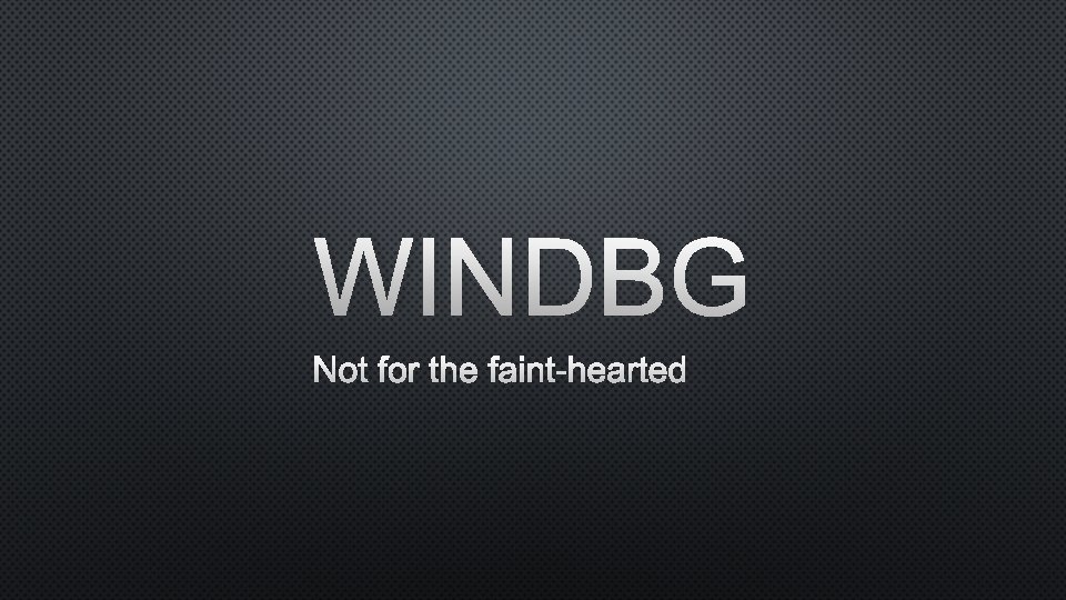 WINDBG NOT FOR THE FAINT-HEARTED 