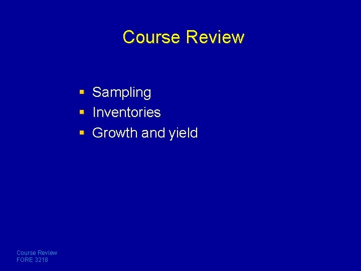 Course Review § Sampling § Inventories § Growth and yield Course Review FORE 3218