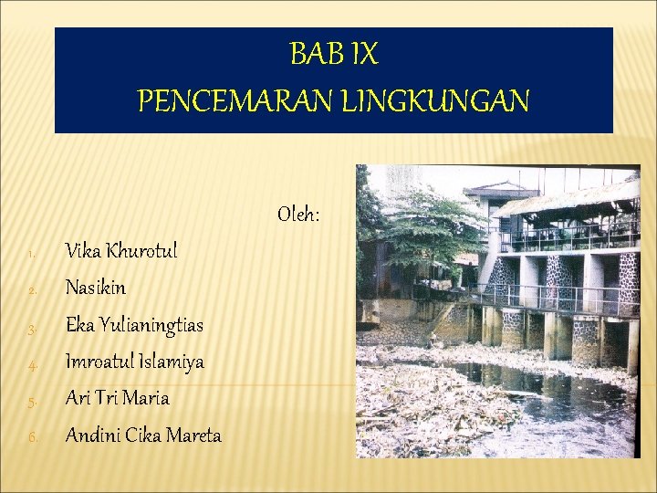 BAB IX PENCEMARAN LINGKUNGAN Oleh: 1. 2. 3. 4. 5. 6. Vika Khurotul Nasikin