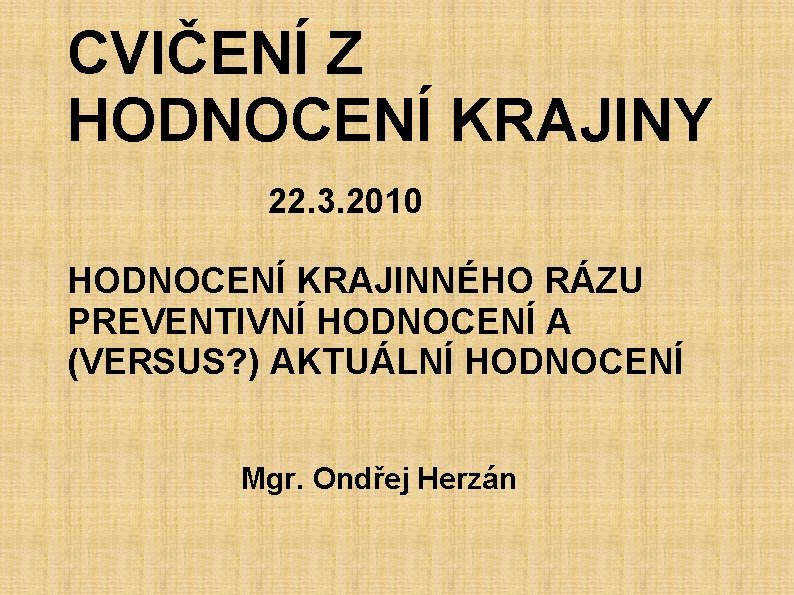 CVIČENÍ Z HODNOCENÍ KRAJINY 22. 3. 2010 HODNOCENÍ KRAJINNÉHO RÁZU PREVENTIVNÍ HODNOCENÍ A (VERSUS?