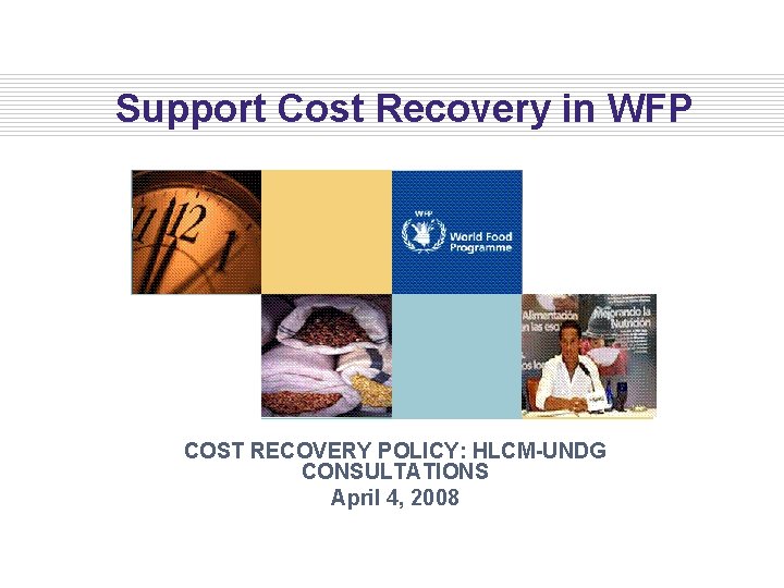 Support Cost Recovery in WFP COST RECOVERY POLICY: HLCM-UNDG CONSULTATIONS April 4, 2008 