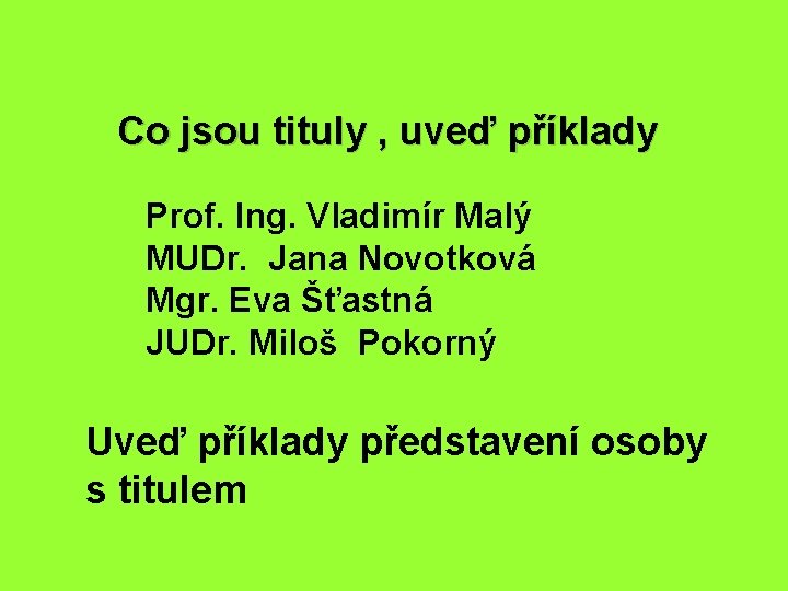 Co jsou tituly , uveď příklady Prof. Ing. Vladimír Malý MUDr. Jana Novotková Mgr.