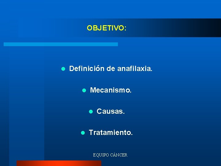 OBJETIVO: l Definición de anafilaxia. l Mecanismo. l l Causas. Tratamiento. EQUIPO CÁNCER 