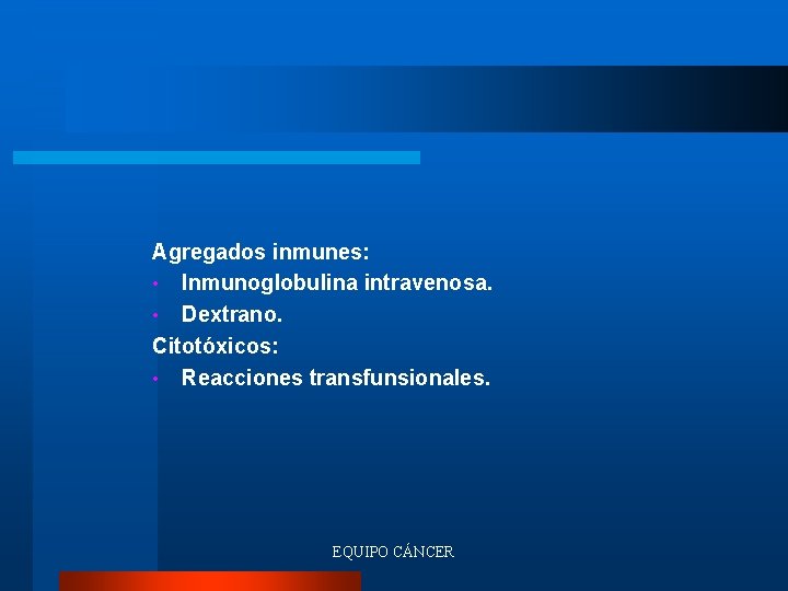 Agregados inmunes: • Inmunoglobulina intravenosa. • Dextrano. Citotóxicos: • Reacciones transfunsionales. EQUIPO CÁNCER 