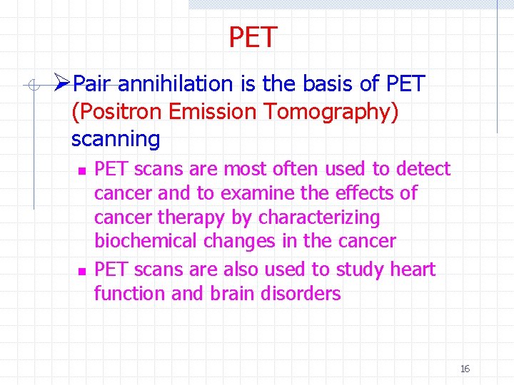 PET ØPair annihilation is the basis of PET (Positron Emission Tomography) scanning n n