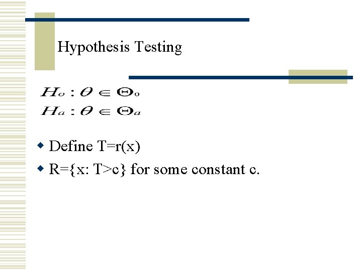 Hypothesis Testing w Define T=r(x) w R={x: T>c} for some constant c. Hypothesis Testing w Define T=r(x) w R={x: T>c} for some constant c.