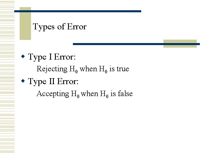 Types of Error w Type I Error: Rejecting H 0 when H 0 is Types of Error w Type I Error: Rejecting H 0 when H 0 is