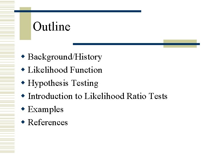 Outline w Background/History w Likelihood Function w Hypothesis Testing w Introduction to Likelihood Ratio Outline w Background/History w Likelihood Function w Hypothesis Testing w Introduction to Likelihood Ratio
