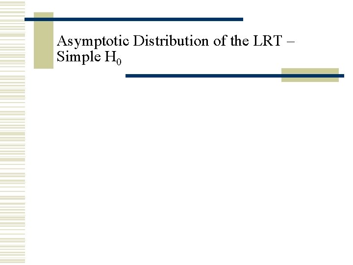 Asymptotic Distribution of the LRT – Simple H 0 Asymptotic Distribution of the LRT – Simple H 0
